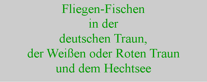 Textfeld: Fliegen-Fischenin derdeutschen Traun,der Weien oder Roten Traun und dem Hechtsee